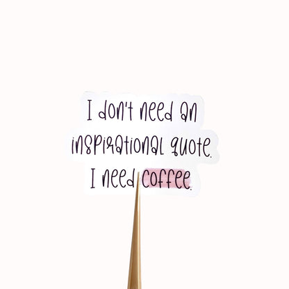 Clear vinyl sticker with black text 'I don't need an inspirational quote, I need coffee' shown on a white background